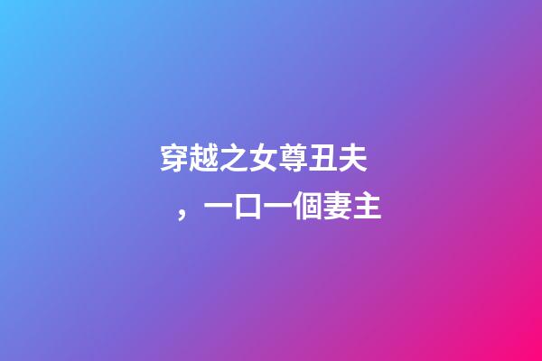 穿越之女尊丑夫，一口一個妻主-第1張-觀點-玄機派